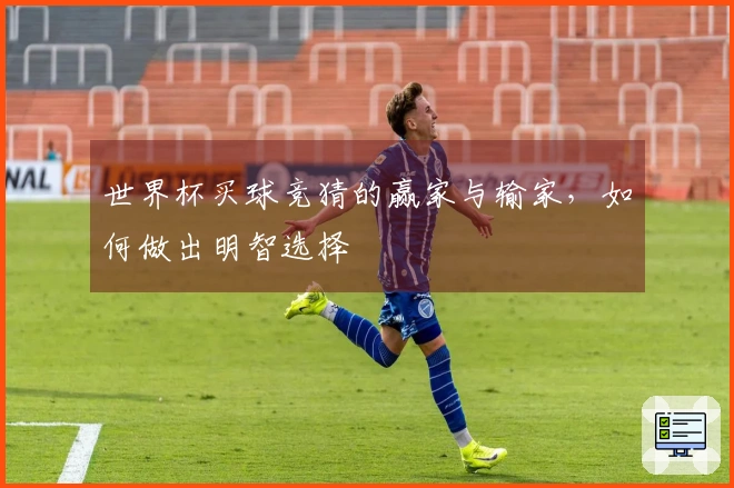 世界杯买球竞猜的赢家与输家，如何做出明智选择