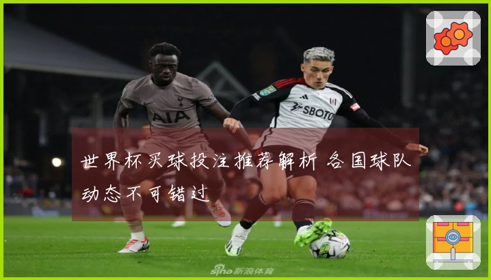 世界杯买球投注推荐解析 各国球队动态不可错过