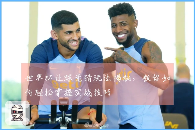 世界杯让球竞猜玩法揭秘，教你如何轻松掌握实战技巧