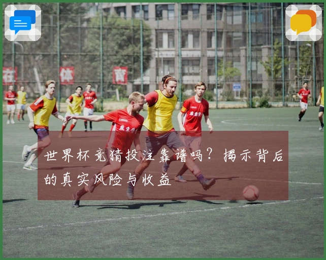 世界杯竞猜投注靠谱吗？揭示背后的真实风险与收益