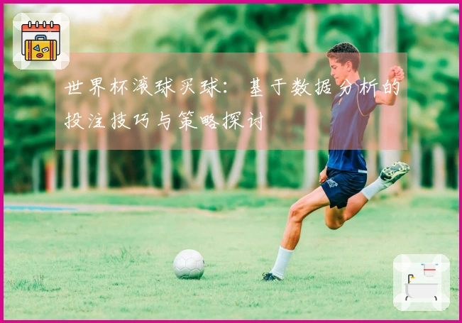 世界杯滚球买球：基于数据分析的投注技巧与策略探讨