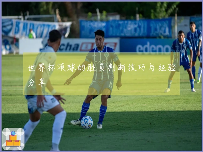 世界杯滚球的胜负判断技巧与经验分享
