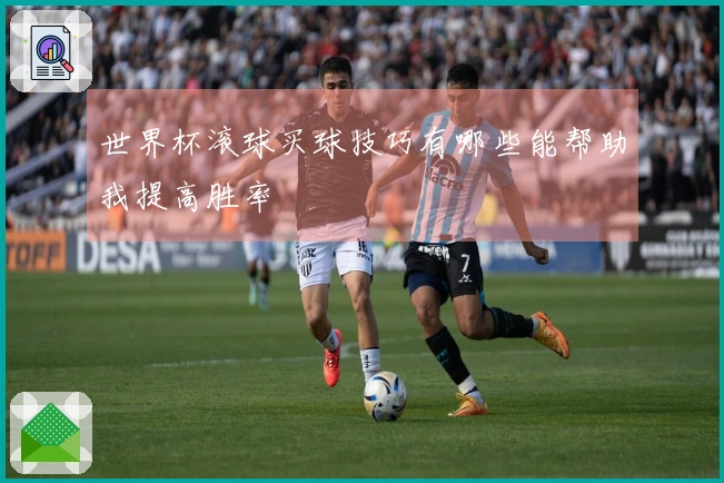 世界杯滚球买球技巧有哪些能帮助我提高胜率
