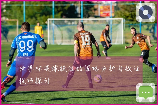 世界杯滚球投注的策略分析与投注技巧探讨
