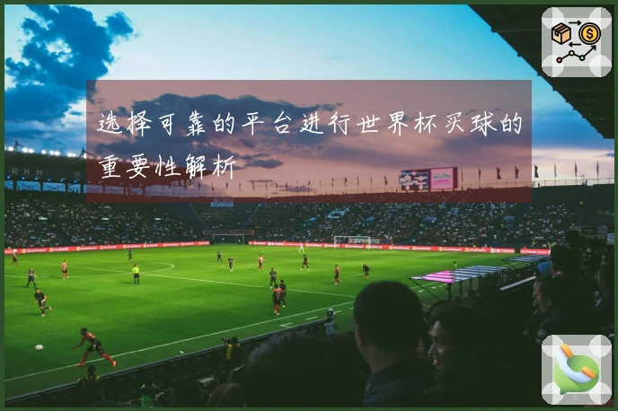 选择可靠的平台进行世界杯买球的重要性解析