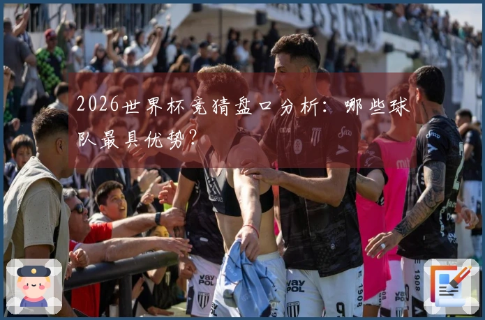 2026世界杯竞猜盘口分析：哪些球队最具优势？