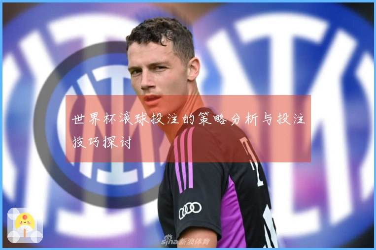 世界杯滚球投注的策略分析与投注技巧探讨