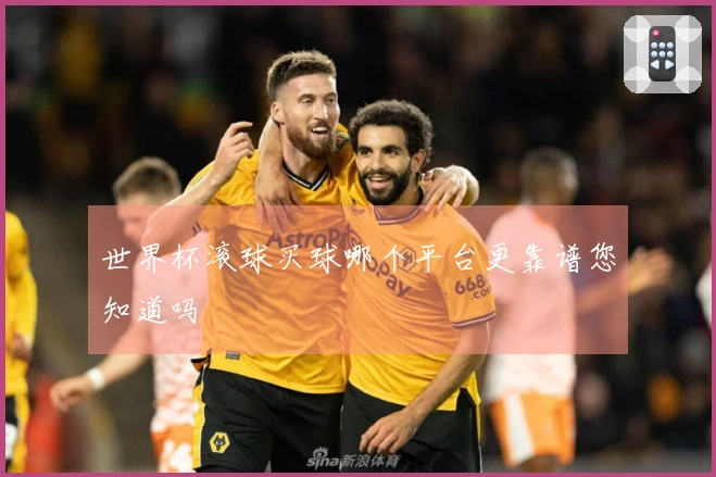 世界杯滚球买球哪个平台更靠谱您知道吗