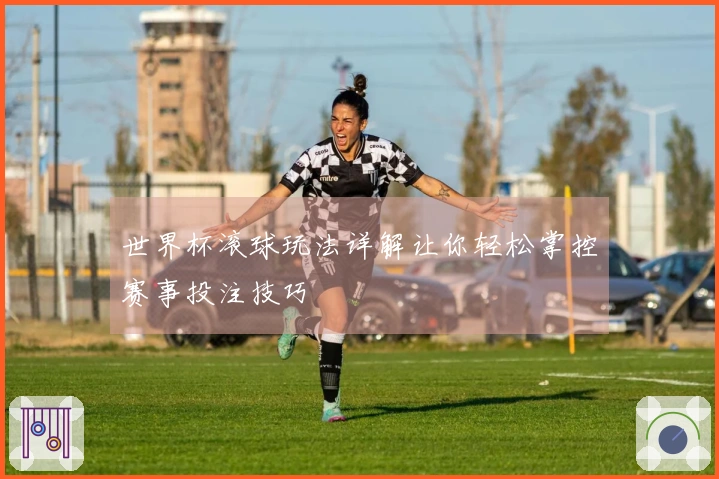 世界杯滚球玩法详解让你轻松掌控赛事投注技巧